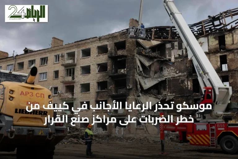 موسكو تحذر الرعايا الأجانب في كييف من خطر الضربات على مراكز صنع القرار