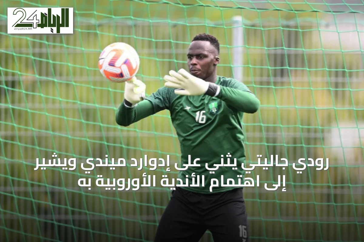 رودي جاليتي يثني على إدوارد ميندي ويشير إلى اهتمام الأندية الأوروبية به