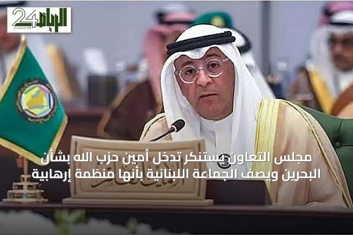 مجلس التعاون يستنكر تدخل أمين حزب الله بشأن البحرين ويصف الجماعة اللبنانية بأنها منظمة إرهابية