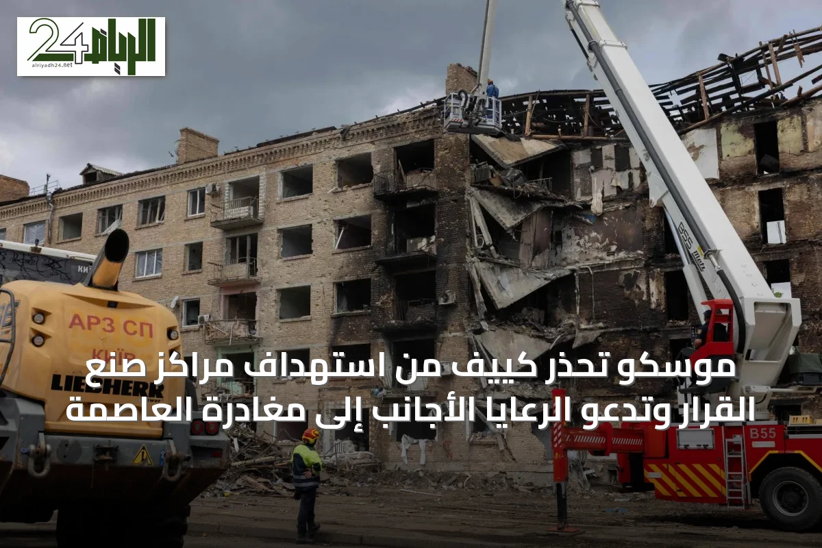 موسكو تحذر كييف من استهداف مراكز صنع القرار وتدعو الرعايا الأجانب إلى مغادرة العاصمة