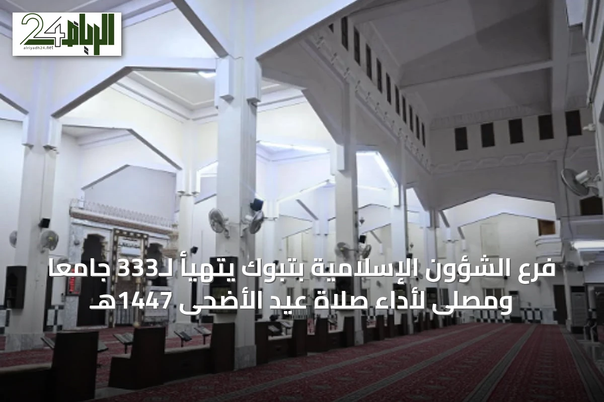 فرع الشؤون الإسلامية بتبوك يتهيأ لـ333 جامعًا ومصلى لأداء صلاة عيد الأضحى 1447هـ
