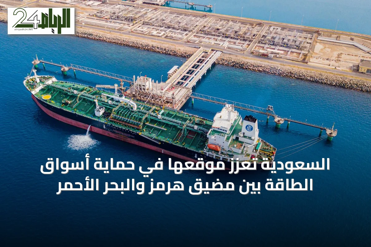 السعودية تعزز موقعها في حماية أسواق الطاقة بين مضيق هرمز والبحر الأحمر