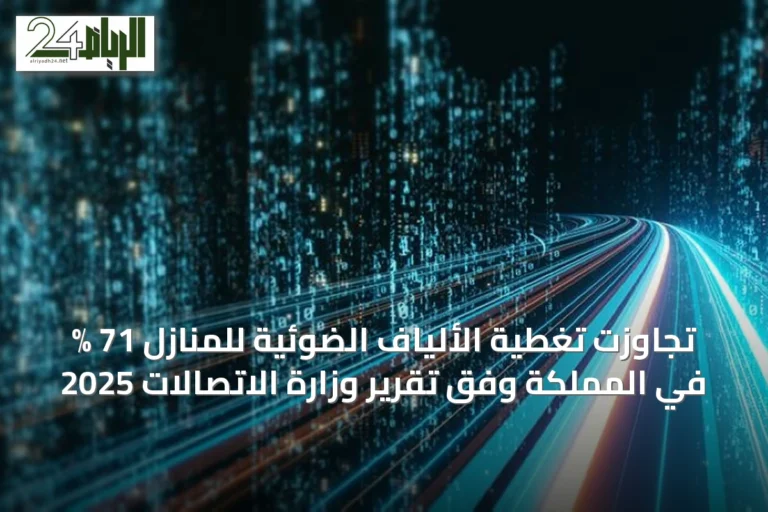تجاوزت تغطية الألياف الضوئية للمنازل 71 % في المملكة وفق تقرير وزارة الاتصالات 2025