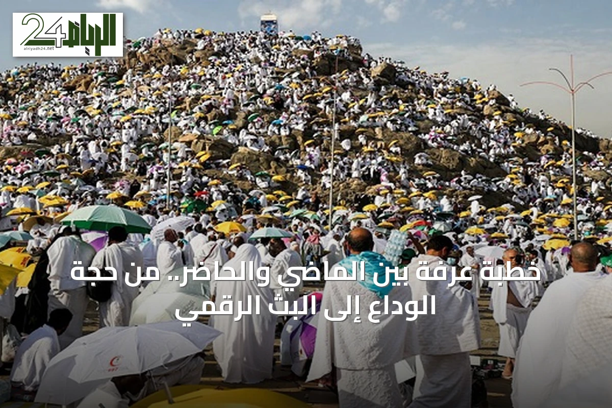 خطبة عرفة بين الماضي والحاضر.. من حجة الوداع إلى البث الرقمي