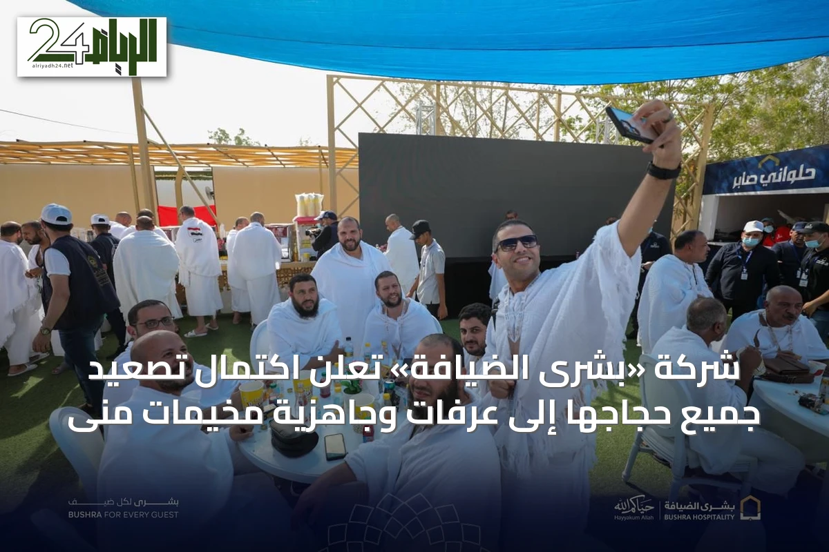 شركة «بشرى الضيافة» تُعلن اكتمال تصعيد جميع حجاجها إلى عرفات وجاهزية مخيمات منى