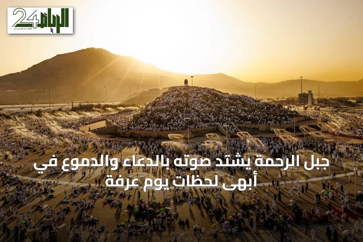 جبل الرحمة يشتدّ صوته بالدعاء والدموع في أبهى لحظات يوم عرفة