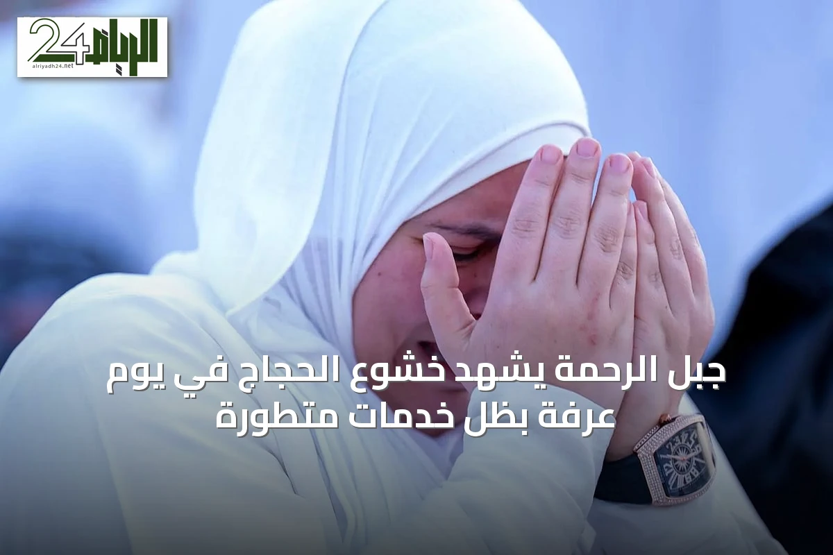 جبل الرحمة يشهد خشوع الحجاج في يوم عرفة بظل خدمات متطورة