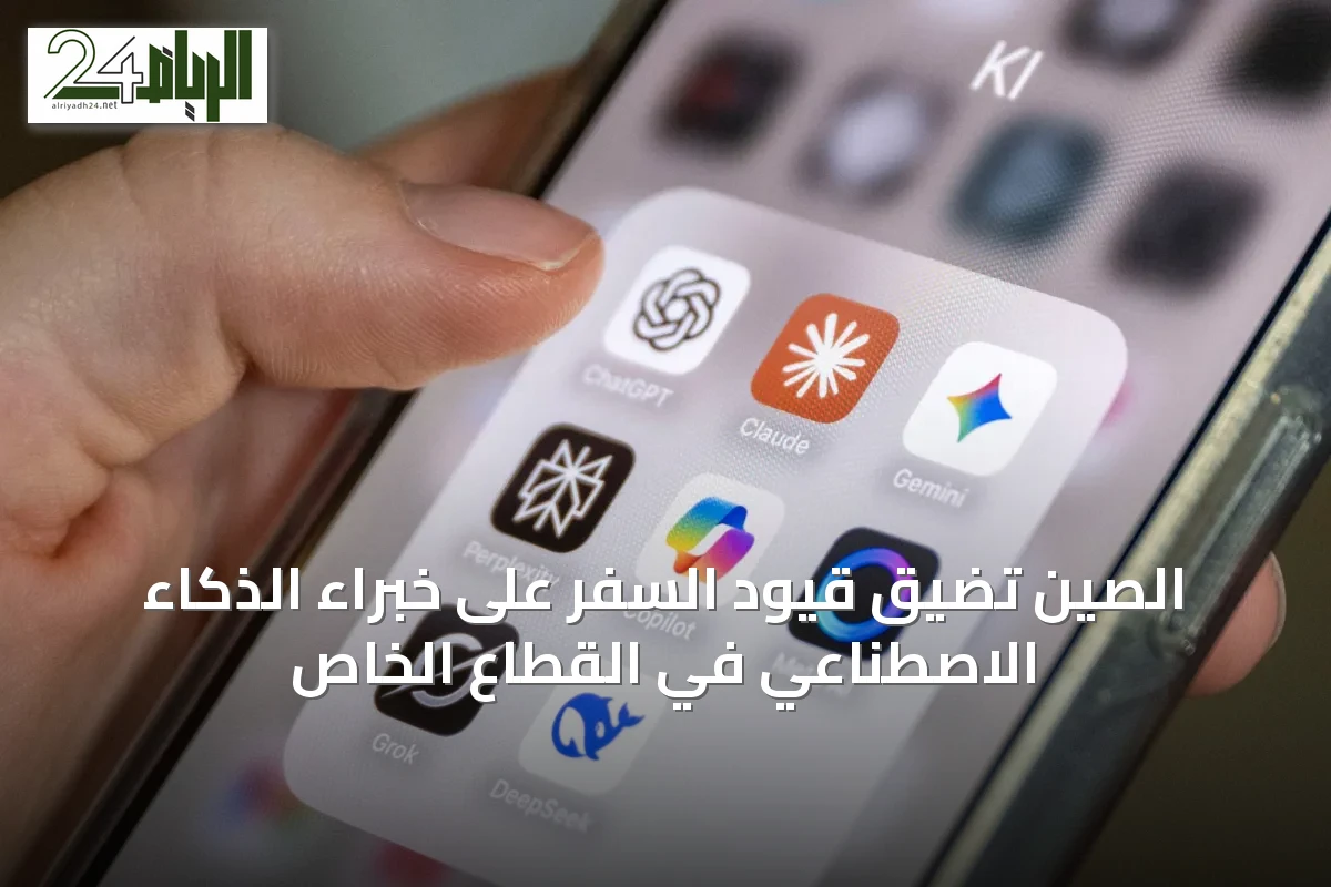 الصين تضيق قيود السفر على خبراء الذكاء الاصطناعي في القطاع الخاص