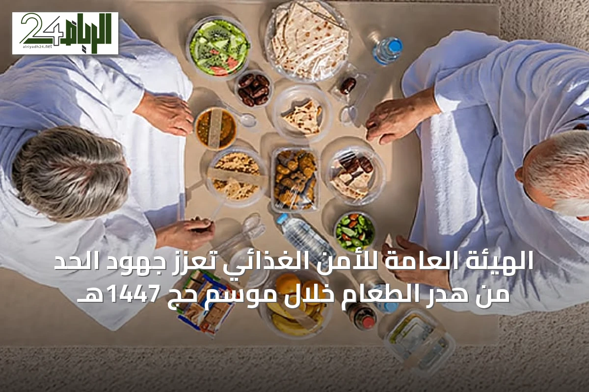 الهيئة العامة للأمن الغذائي تعزّز جهود الحد من هدر الطعام خلال موسم حج 1447هـ