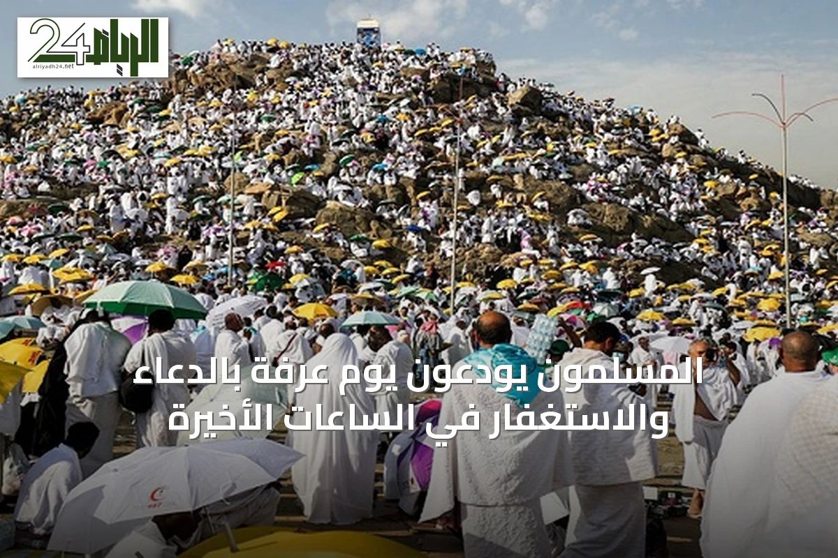 المسلمون يودعون يوم عرفة بالدعاء والاستغفار في الساعات الأخيرة