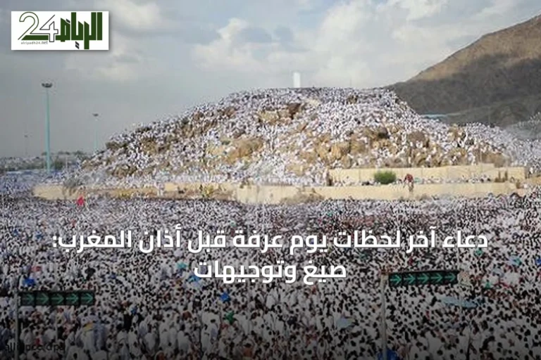 دعاء آخر لحظات يوم عرفة قبل أذان المغرب: صيغ وتوجيهات