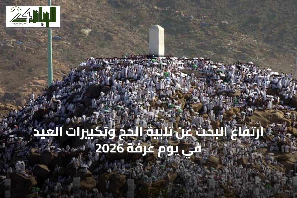 ارتفاع البحث عن تلبية الحج وتكبيرات العيد في يوم عرفة 2026