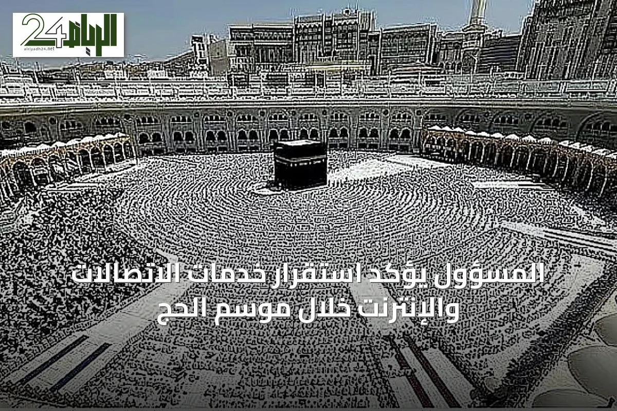 المسؤول يؤكد استقرار خدمات الاتصالات والإنترنت خلال موسم الحج