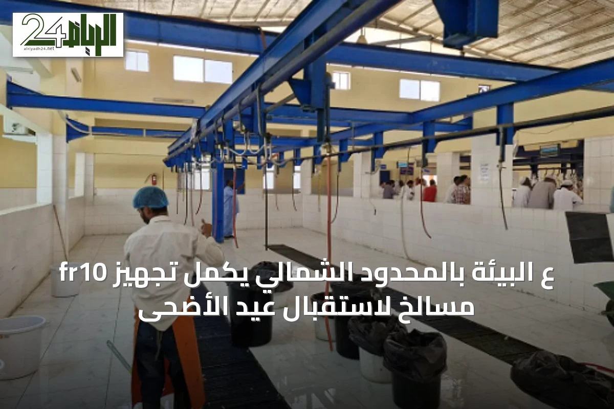 frع البيئة بالمحدود الشمالي يكمل تجهيز 10 مسالخ لاستقبال عيد الأضحى