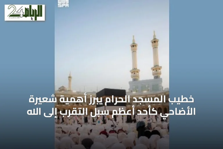 خطيب المسجد الحرام يبرز أهمية شعيرة الأضاحي كأحد أعظم سبل التقرب إلى الله