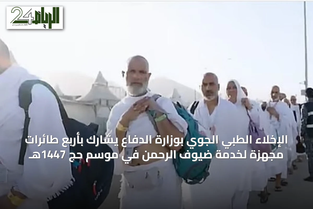 الإخلاء الطبي الجوي بوزارة الدفاع يشارك بأربع طائرات مجهزة لخدمة ضيوف الرحمن في موسم حج 1447هـ