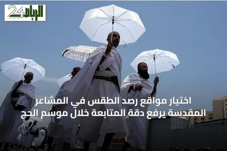 اختيار مواقع رصد الطقس في المشاعر المقدسة يرفع دقة المتابعة خلال موسم الحج