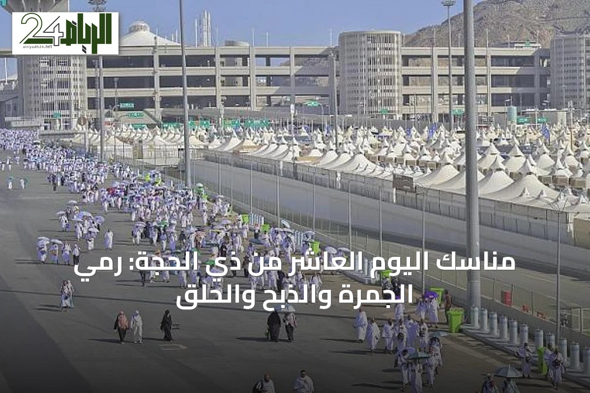 مناسك اليوم العاشر من ذي الحجة: رمي الجمرة والذبح والحلق