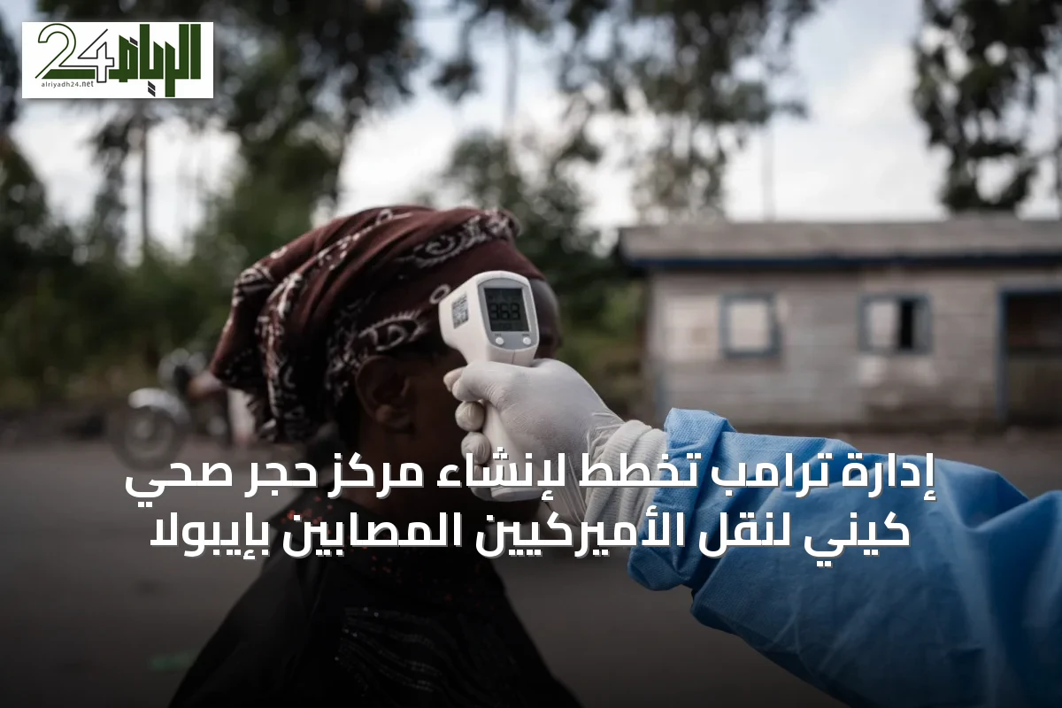 إدارة ترامب تخطط لإنشاء مركز حجر صحي كيني لنقل الأميركيين المصابين بإيبولا