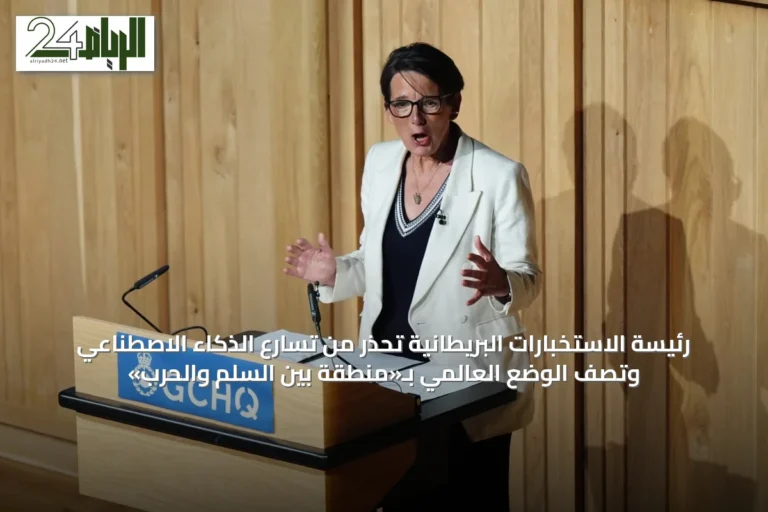 رئيسة الاستخبارات البريطانية تحذر من تسارع الذكاء الاصطناعي وتصف الوضع العالمي بـ«منطقة بين السلم والحرب»