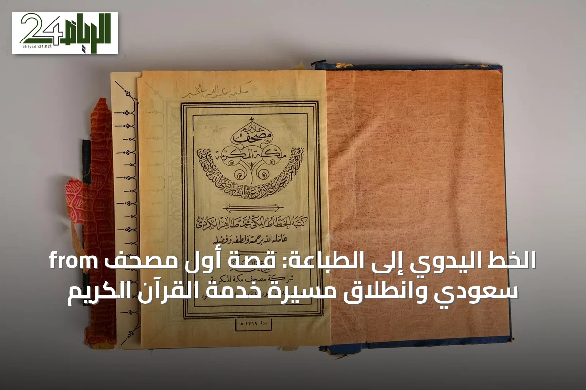 from الخط اليدوي إلى الطباعة: قصة أول مصحف سعودي وانطلاق مسيرة خدمة القرآن الكريم