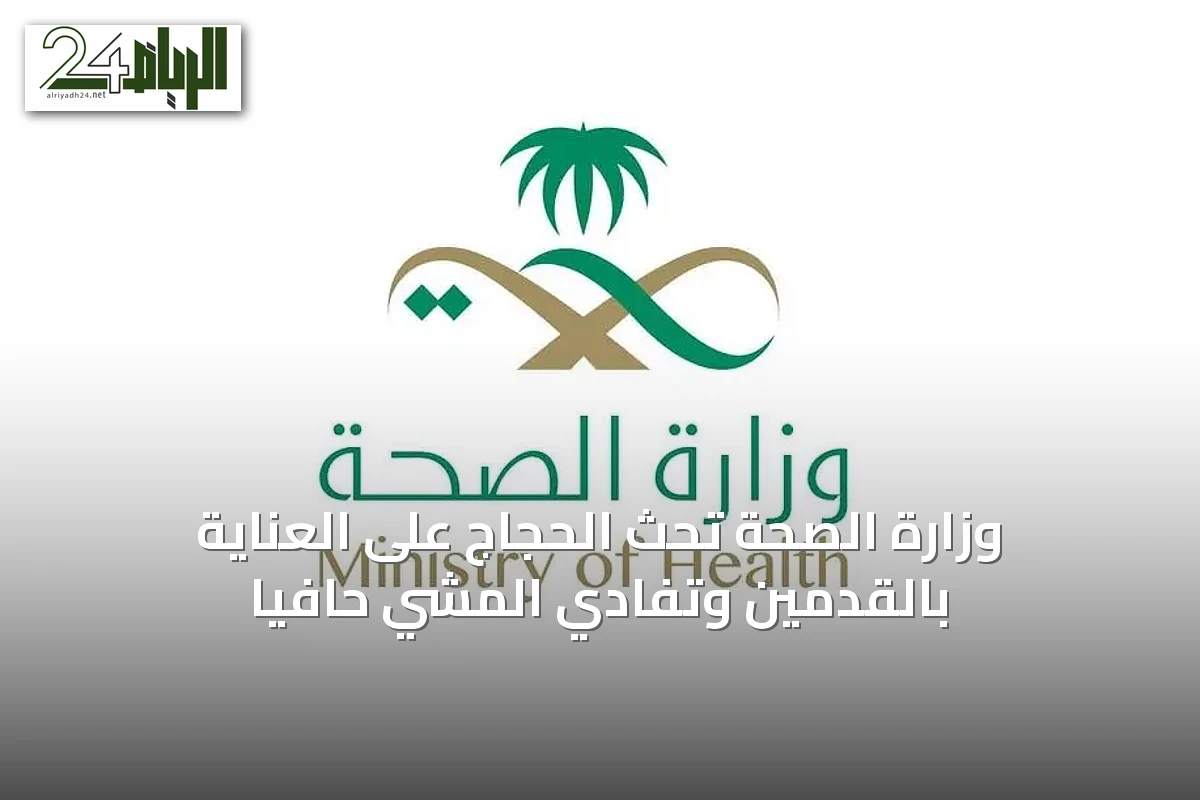 وزارة الصحة تحث الحجاج على العناية بالقدمين وتفادي المشي حافيًا