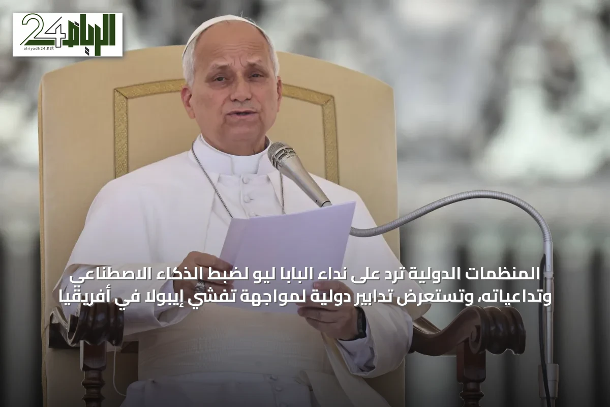 المنظمات الدولية ترد على نداء البابا ليو لضبط الذكاء الاصطناعي وتداعياته، وتستعرض تدابير دولية لمواجهة تفشي إيبولا في أفريقيا