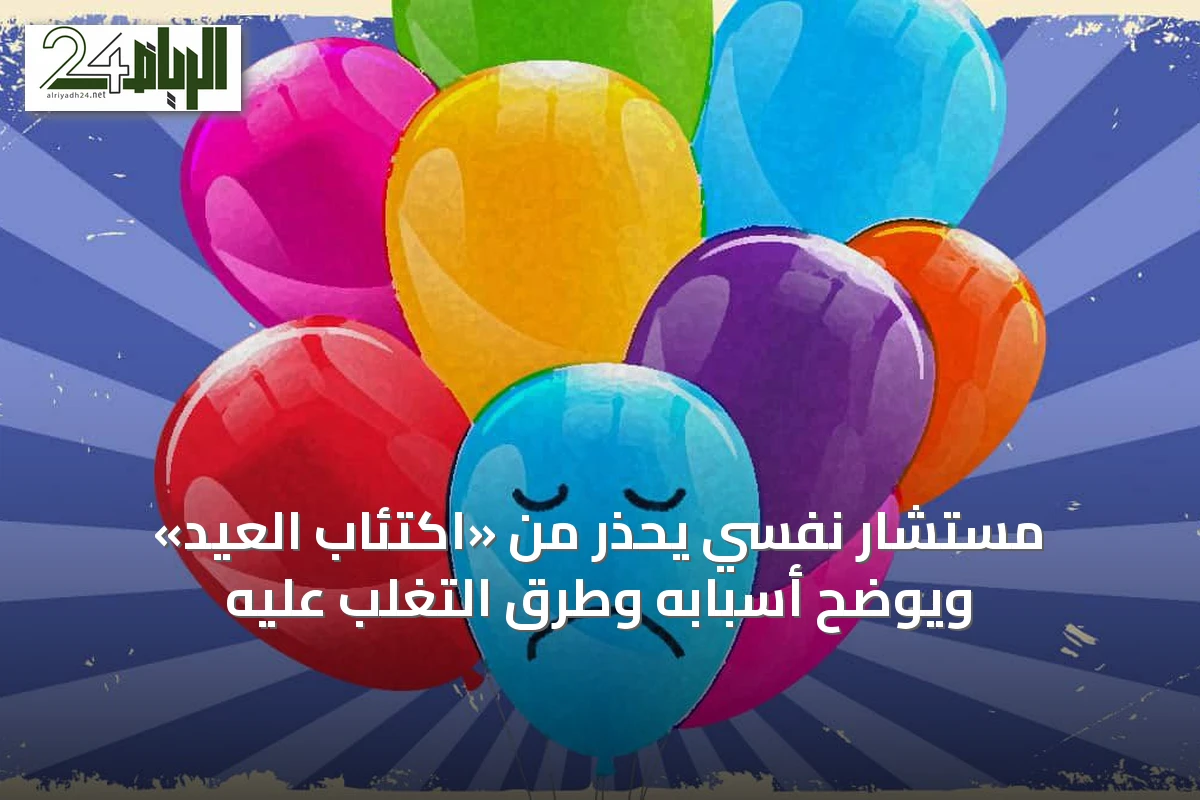 مستشار نفسي يحذر من «اكتئاب العيد» ويوضح أسبابه وطرق التغلب عليه