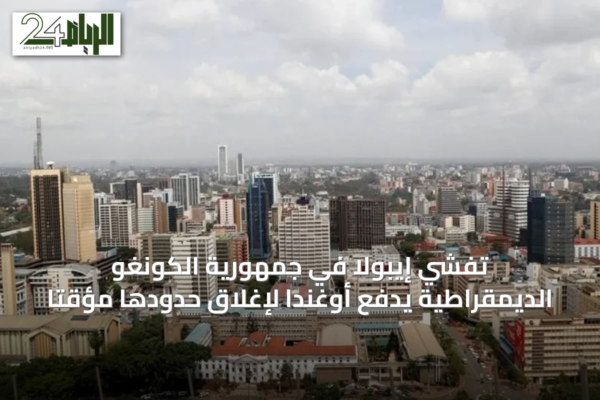تفشي إيبولا في جمهورية الكونغو الديمقراطية يدفع أوغندا لإغلاق حدودها مؤقتاً