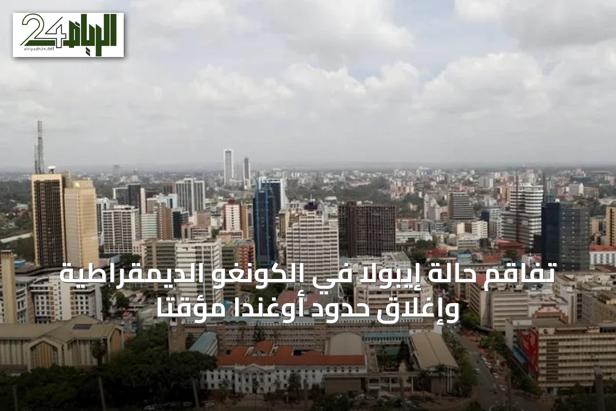 تفاقم حالة إيبولا في الكونغو الديمقراطية وإغلاق حدود أوغندا مؤقتاً