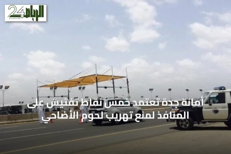أمانة جدة تعتمد خمس نقاط تفتيش على المنافذ لمنع تهريب لحوم الأضاحي