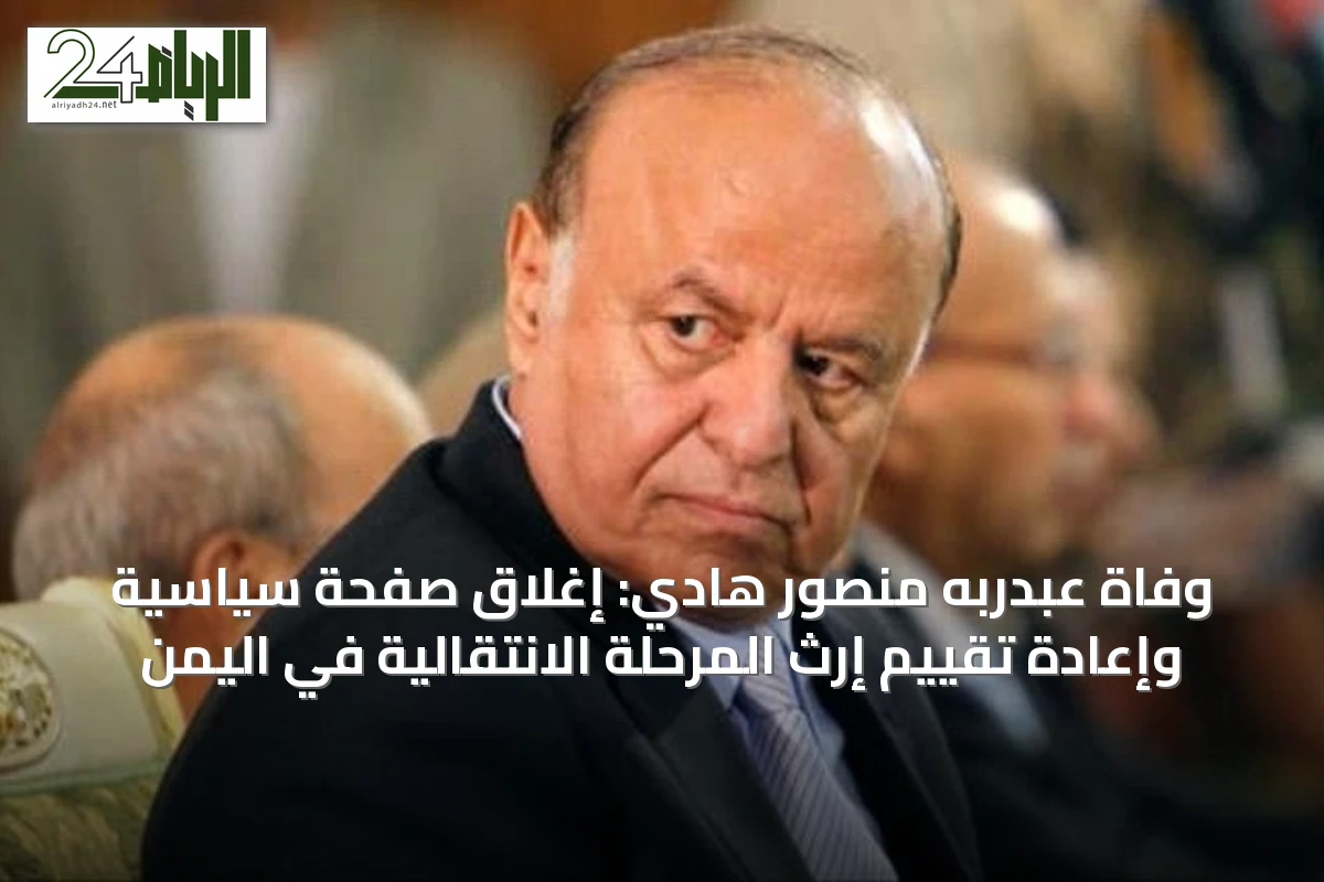 وفاة عبدربه منصور هادي: إغلاق صفحة سياسية وإعادة تقييم إرث المرحلة الانتقالية في اليمن