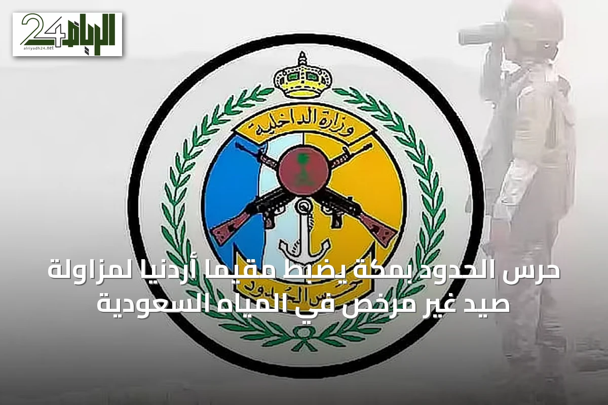 حرس الحدود بمكة يضبط مقيمًا أردنيًا لمزاولة صيد غير مرخص في المياه السعودية