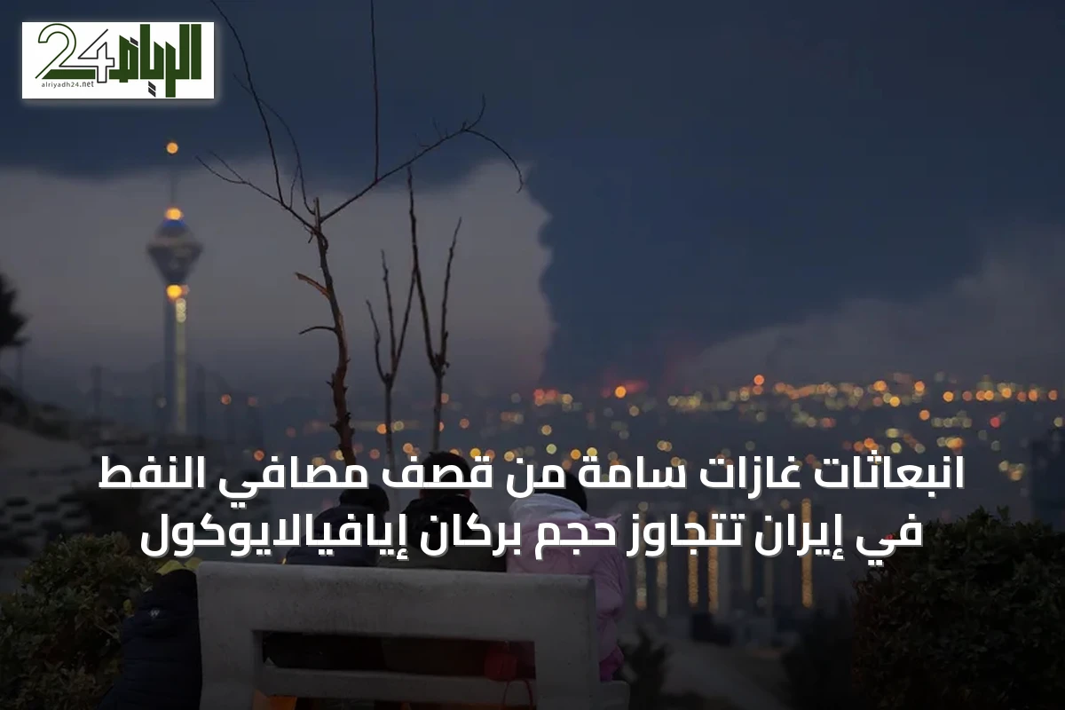 انبعاثات غازات سامة من قصف مصافي النفط في إيران تتجاوز حجم بركان إيافيالايوكول