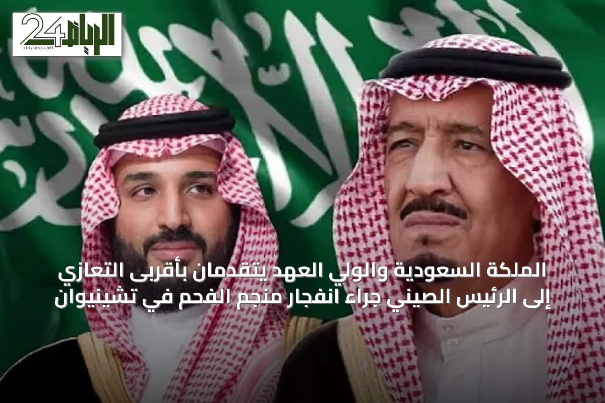 الملكة السعودية والولي العهد يتقدمان بأقربى التعازي إلى الرئيس الصيني جراء انفجار منجم الفحم في تشينيوان