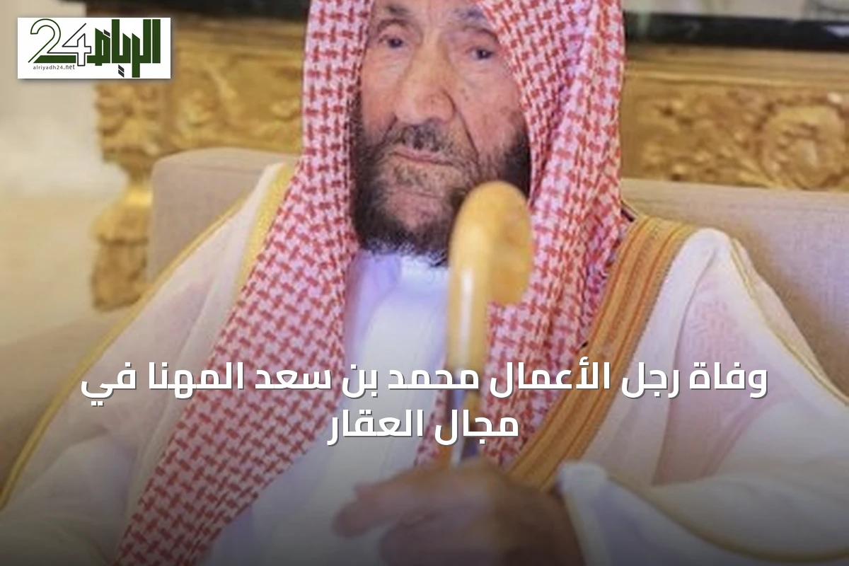 وفاة رجل الأعمال محمد بن سعد المهنا في مجال العقار