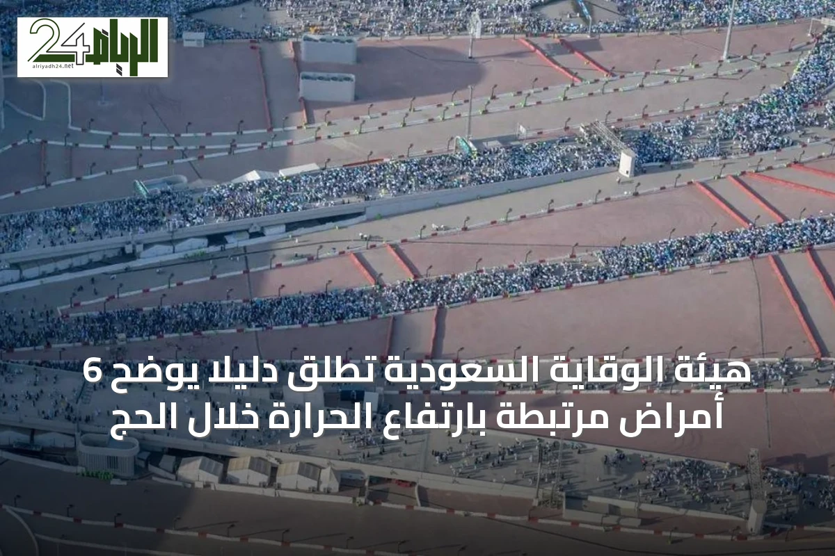 هيئة الوقاية السعودية تطلق دليلاً يوضح 6 أمراض مرتبطة بارتفاع الحرارة خلال الحج