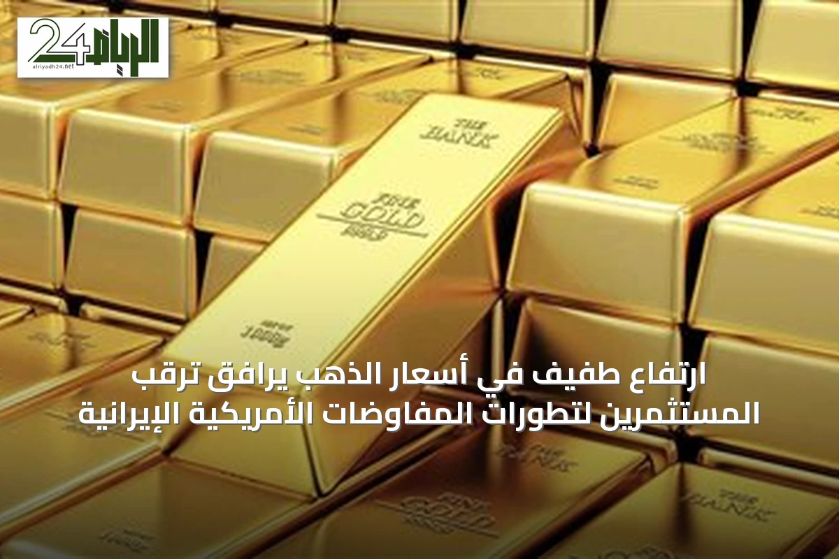 ارتفاع طفيف في أسعار الذهب يرافق ترقب المستثمرين لتطورات المفاوضات الأمريكية الإيرانية