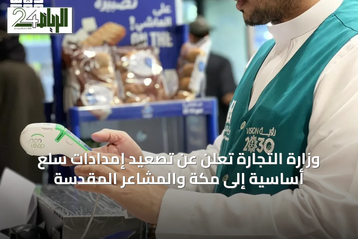 وزارة التجارة تُعلن عن تصعيد إمدادات سلع أساسية إلى مكة والمشاعر المقدسة