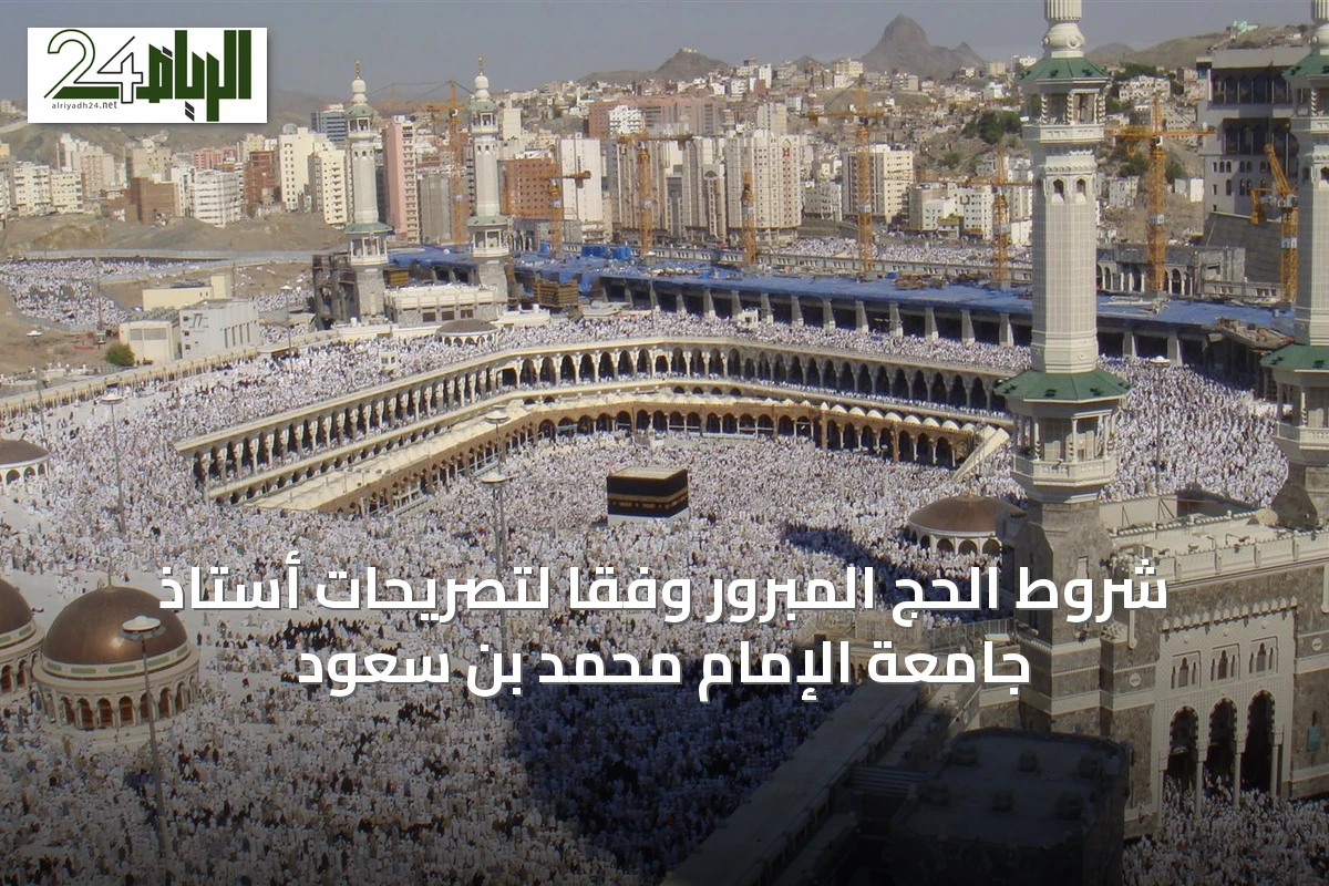 شروط الحج المبرور وفقًا لتصريحات أستاذ جامعة الإمام محمد بن سعود