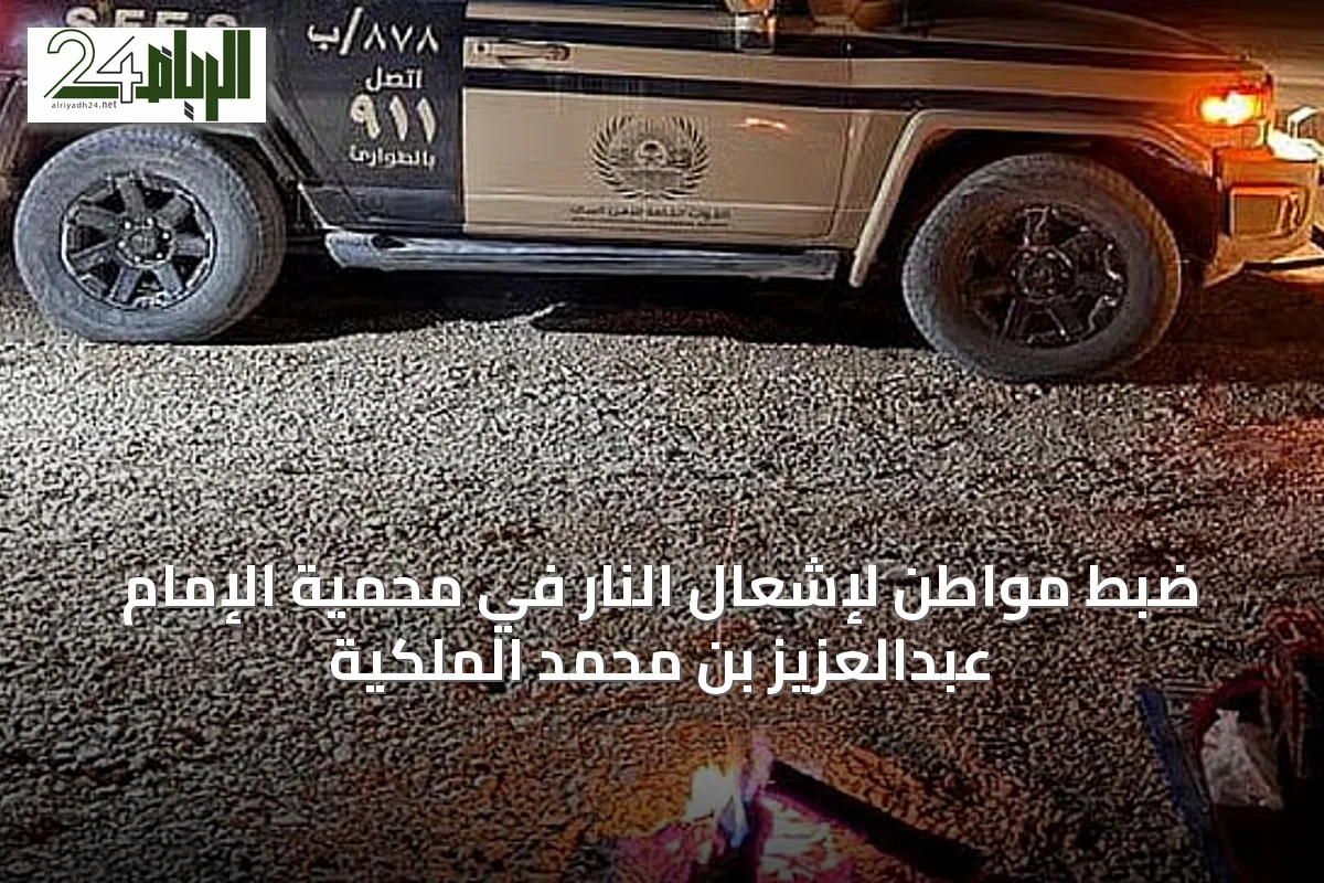 ضبط مواطن لإشعال النار في محمية الإمام عبدالعزيز بن محمد الملكية