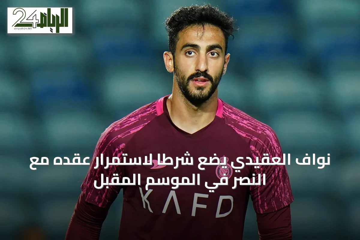 نواف العقيدي يضع شرطاً لاستمرار عقده مع النصر في الموسم المقبل