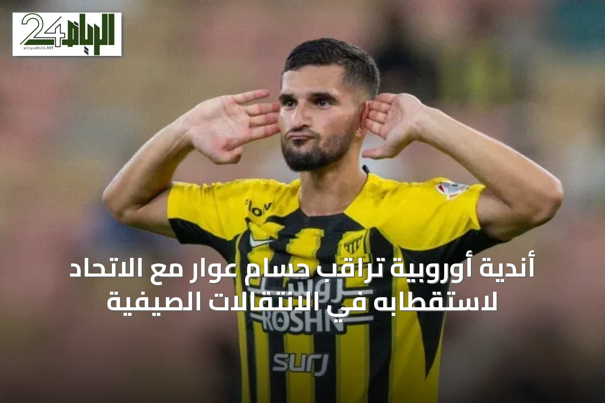 أندية أوروبية تراقب حسام عوار مع الاتحاد لاستقطابه في الانتقالات الصيفية