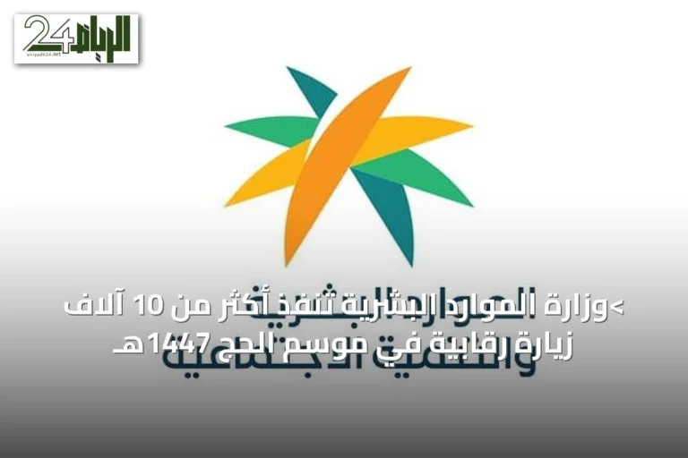 >وزارة الموارد البشرية تنفذ أكثر من 10 آلاف زيارة رقابية في موسم الحج 1447هـ