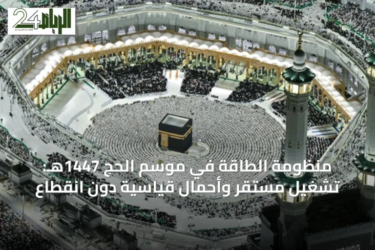 منظومة الطاقة في موسم الحج 1447هـ: تشغيل مستقر وأحمال قياسية دون انقطاع