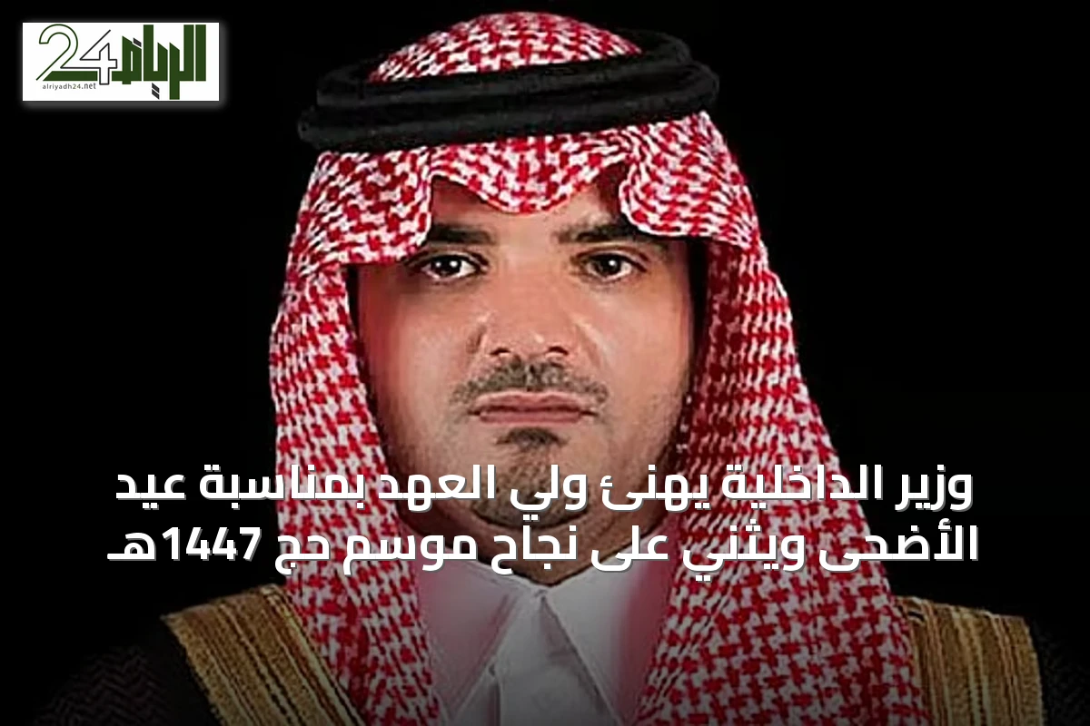 وزير الداخلية يهنئ ولي العهد بمناسبة عيد الأضحى ويُثني على نجاح موسم حج 1447هـ