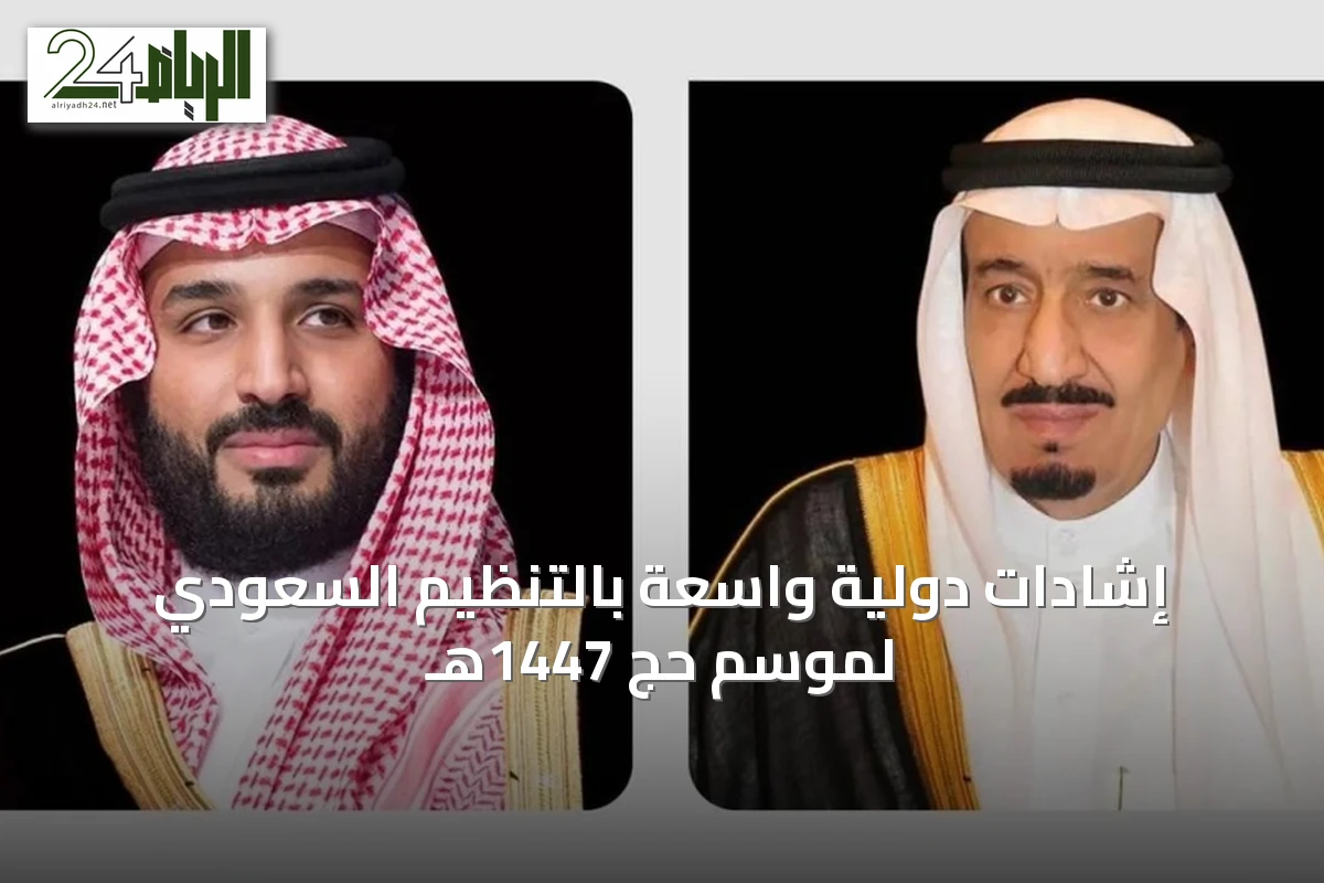 إشادات دولية واسعة بالتنظيم السعودي لموسم حج 1447هـ