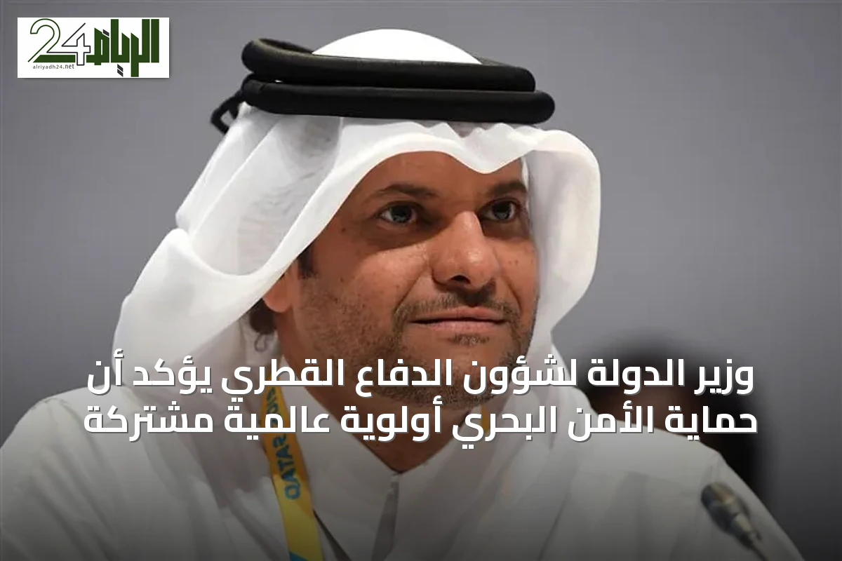 وزير الدولة لشؤون الدفاع القطري يؤكد أن حماية الأمن البحري أولوية عالمية مشتركة