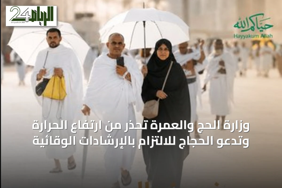 وزارة الحج والعمرة تحذر من ارتفاع الحرارة وتدعو الحجاج للالتزام بالإرشادات الوقائية