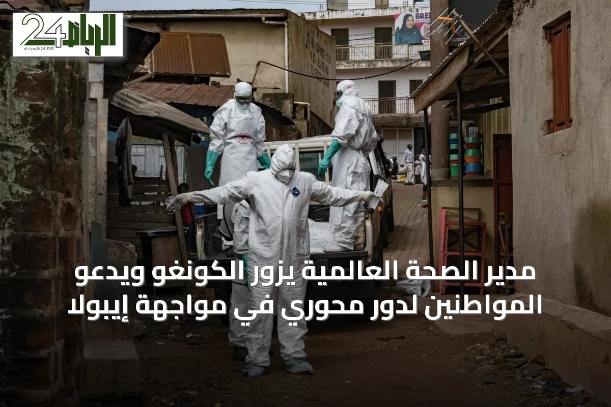 مدير الصحة العالمية يزور الكونغو ويدعو المواطنين لدور محوري في مواجهة إيبولا
